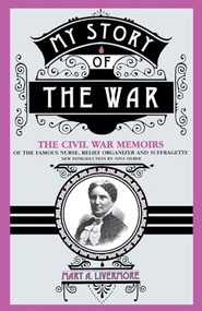 My Story Of The War (The Civil War Memoirs Of The Famous Nurse, Relief Organizer, And Suffragette) by Mary A. Livermore, 9780306806582
