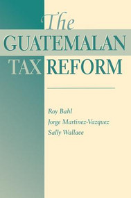The Guatemalan Tax Reform by Roy Bahl, George Martinez-Vazquez, Sally Wallace, 9780813336541