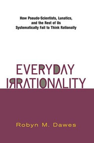 Everyday Irrationality (How Pseudo- Scientists, Lunatics, And The Rest Of Us Systematically Fail To Think Rationally) by Robyn Dawes, 9780813340265