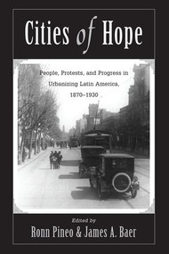 Cities Of Hope (People, Protests, And Progress In Urbanizing Latin America, 1870-1930) by Ronn F Pineo, James A Baer, 9780813324449