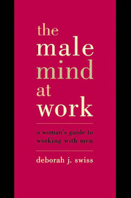 The Male Mind At Work (A Woman's Guide To Winning At Working With Men) by Deborah Swiss, 9780738204970