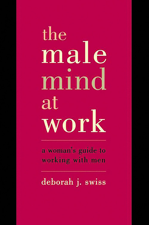 The Male Mind At Work (A Woman's Guide To Winning At Working With Men) by Deborah Swiss, 9780738204970