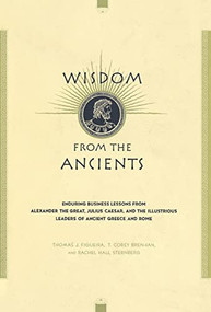 Wisdom From The Ancients (Enduring Business Lessons From Alexander The Great, Julius Caesar, And The Illustrious Leaders Of Ancient Greece And Rome) by Thomas J. Figueira, T. Corey Brennan, Rachel Hall Sternberg, 9780738203737