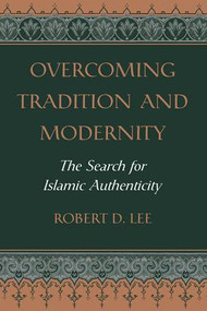 Overcoming Tradition And Modernity (The Search For Islamic Authenticity) by Robert D. Lee, 9780813327983