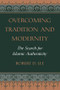 Overcoming Tradition And Modernity (The Search For Islamic Authenticity) by Robert D. Lee, 9780813327983
