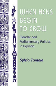 When Hens Begin To Crow (Gender And Parliamentary Politics In Uganda) by Sylvia Tamale, 9780813338965