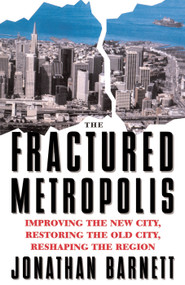 The Fractured Metropolis (Improving The New City, Restoring The Old City, Reshaping The Region) by Jonathan Barnett, 9780064302227