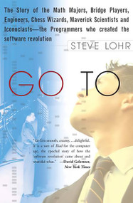 Go To (The Story of the Math Majors, Bridge Players, Engineers, Chess Wizards, Maverick Scientists, and Iconoclasts-- the Programmers Who Created the Software Revolution) by Steve Lohr, 9780465042265