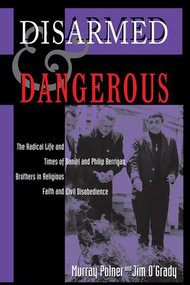 Disarmed And Dangerous (The Radical Life And Times Of Daniel And Philip Berrigan, Brothers In Religious Faith And Civil Disobedience) by Murray Polner, Jim O'Grady, 9780813334493