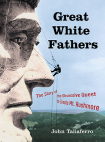 Great White Fathers (The Story of the Obsessive Quest to Create Mount Rushmore) by John Taliaferro, 9781586482053