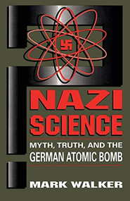 Nazi Science (Myth, Truth, And The German Atomic Bomb) by Mark Walker, 9780738205854