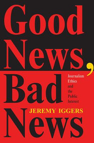 Good News, Bad News (Journalism Ethics And The Public Interest) by Jeremy Iggers, 9780813329529