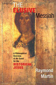 The Elusive Messiah (A Philosophical Overview Of The Quest For The Historical Jesus) by Raymond Martin, 9780813391489