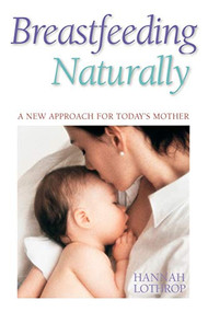 Breastfeeding Naturally (A New Approach For Today's Mother) by Hannah Lothrop, 9781555611316