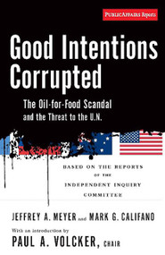 Good Intentions Corrupted (The Oil for Food Scandal and the Threat to the UN) by Paul A Volcker, Mark Califano, JEFFREY MEYER, 9781586484729
