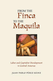 From The Finca To The Maquila (Labor And Capitalist Development In Central America) by Juan Perez Sainz, 9780813338910