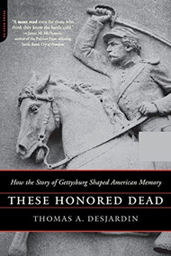These Honored Dead (How The Story Of Gettysburg Shaped American Memory) by Thomas A. Desjardin, 9780306813825