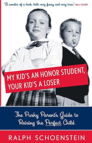 My Kid's An Honor Student, Your Kid's A Loser (The Pushy Parent's Guide To Raising The Perfect Child) by Ralph Schoenstein, 9780738208510