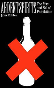Ardent Spirits (The Rise And Fall Of Prohibition) by John Kobler, 9780306805127