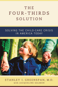 The Four-Thirds Solution (Solving the Child-Care Crisis in America Today) by Stanley I. Greenspan, Jacqueline Salmon, 9780738207674