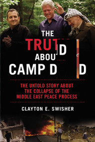 The Truth About Camp David (The Untold Story About the Collapse of the Middle East Peace Process) by Clayton E Swisher, 9781560256236