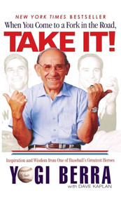 When You Come to a Fork in the Road, Take It! (Inspiration and Wisdom from One of Baseball's Greatest Heroes) by Yogi Berra, Dave Kaplan, 9780786867752