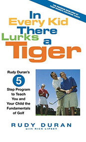 In Every Kid There Lurks a Tiger (Rudy Duran's 5-Step Program to Teach You and Your Child the Fundamentals of Golf) by Rudy Duran, Rick Lipsey, 9780786867929