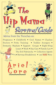 The Hip Mama Survival Guide (Advice from the Trenches on Pregnancy, Childbirth, Cool Names, Clueless Doctors, Potty Training, and Toddler Avengers) by Ariel Gore, 9780786882328