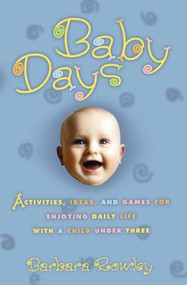 Baby Days (Activities, Ideas, and Games for Enjoying Daily Life with a Child Under Three) by Barbara Rowley, 9780786884520