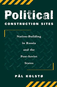 Political Construction Sites (Nation Building In Russia And The Post-soviet States) by Pal Kolsto, 9780813337524