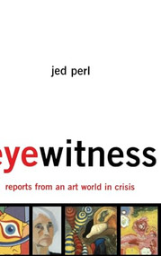 Eyewitness: Reports From An Art World In Crisis by Jed Perl, 9780465055203