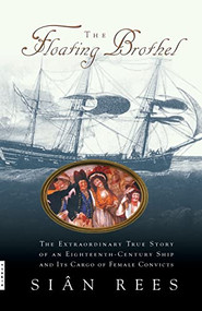 The Floating Brothel (The Extraordinary True Story of an Eighteenth-Century Ship and Its Cargo of Female Convicts) - 9780786886746 by Sian Rees, 9780786886746