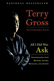 All I Did Was Ask (Conversations with Writers, Actors, Musicians, and Artists) by Terry Gross, 9780786888207