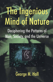 The Ingenious Mind Of Nature (Deciphering The Patterns Of Man, Society, And The Universe) by George M Hall, 9780738205847
