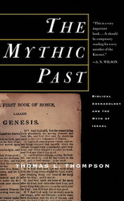 The Mythic Past: Biblical Archaeology And The Myth Of Israel by Thomas L Thompson, 9780465006496