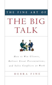 The Fine Art of the Big Talk (How to Win Clients, Deliver Great Presentations, and Solve Conflicts at Work) by Debra Fine, 9781401302344