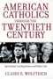 American Catholics Through the Twentieth Century (Spirituality, Lay Experience and Public Life) by Claire E. Wolfteich, 9780824526375