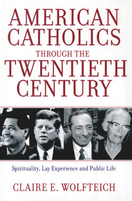 American Catholics Through the Twentieth Century (Spirituality, Lay Experience and Public Life) by Claire E. Wolfteich, 9780824526375