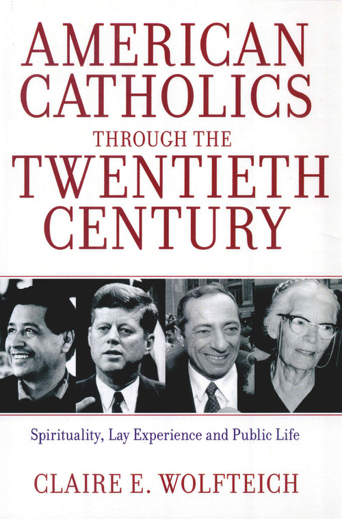 American Catholics Through the Twentieth Century (Spirituality, Lay Experience and Public Life) by Claire E. Wolfteich, 9780824526375