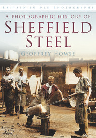 A Photographic History of Sheffield Steel by Geoffrey Howse, 9780752459851