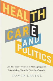 Health Care and Politics (An Insider's View on Managing and Sustaining Health Care in Canada) by David Levine, 9781550654011