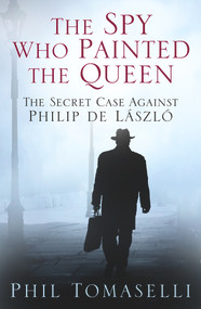 The Spy Who Painted the Queen (The Secret Case Against Philip de László) by Phil Tomaselli, 9780750960533