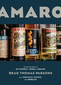 Amaro (The Spirited World of Bittersweet, Herbal Liqueurs, with Cocktails, Recipes, andFormulas) by Brad Thomas Parsons, 9781607747482