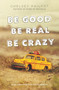 Be Good Be Real Be Crazy by Chelsey Philpot, 9780062293725