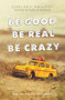 Be Good Be Real Be Crazy by Chelsey Philpot, 9780062293725