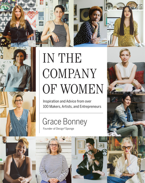In the Company of Women (Inspiration and Advice from over 100 Makers, Artists, and Entrepreneurs) by Grace Bonney, 9781579655976