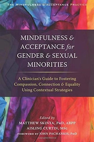 Mindfulness and Acceptance for Gender and Sexual Minorities (A Clinician's Guide to Fostering Compassion, Connection, and Equality Using Contextual Strategies) by Matthew D. Skinta, Aisling Curtin, John Pachankis, 9781626254282