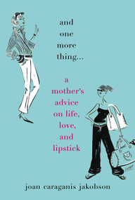 And One More Thing... (A Mother's Advice on Life, Love, and Lipstick) by Joan Caraganis Jakobson, 9780446576697