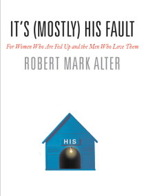 It's (Mostly) His Fault (For Women Who Are Fed Up and the Men Who Love Them) by Robert Mark Alter, Jane Alter, 9780446577779