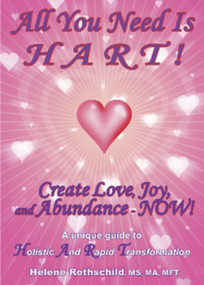 All You Need is HART! (Create Love, Joy and Abundance - NOW!) by Helene Rothschild, 9781931741729